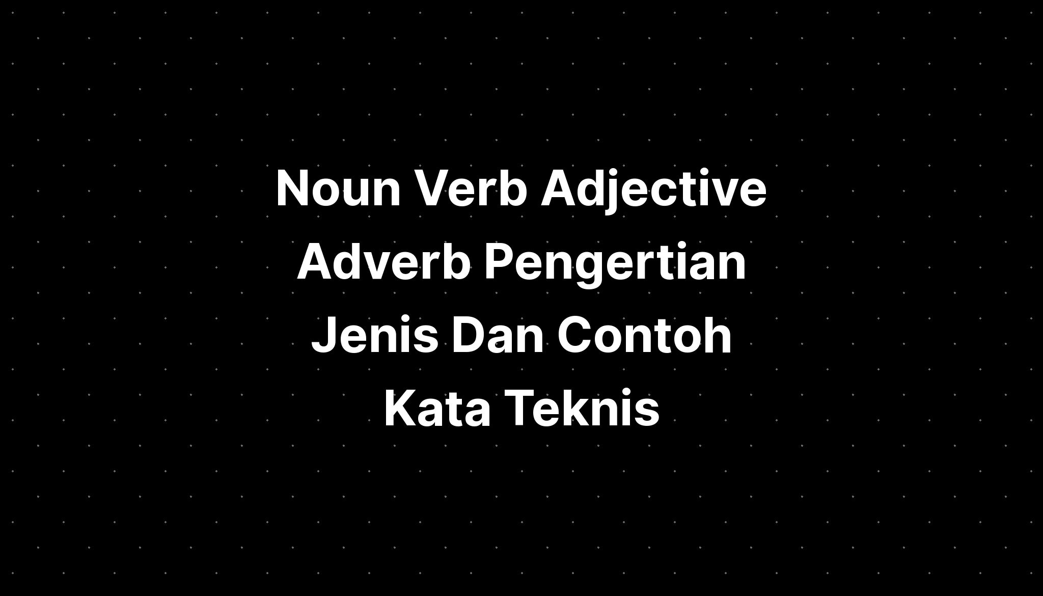 Noun Verb Adjective Adverb Pengertian Jenis Dan Contoh Kata Teknis Imagesee 5351